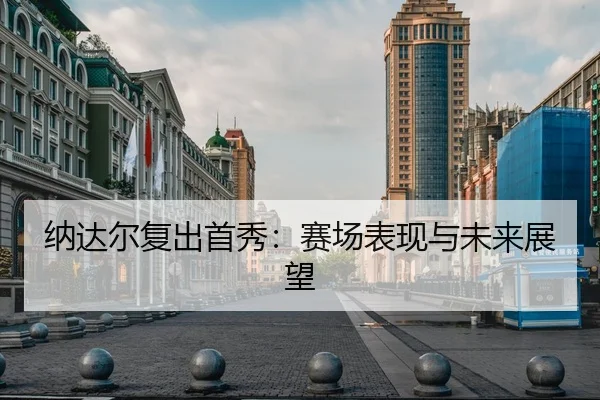 纳达尔复出首秀：赛场表现与未来展望